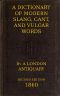 [Gutenberg 47018] • A Dictionary of Slang, Cant, and Vulgar Words / Used at the Present Day in the Streets of London; the Universities of Oxford and Cambridge; the Houses of Parliament; the Dens of St. Giles; and the Palaces of St. James.